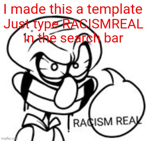 RACISMREAL | I made this a template; Just type RACISMREAL in the search bar | image tagged in racismreal | made w/ Imgflip meme maker