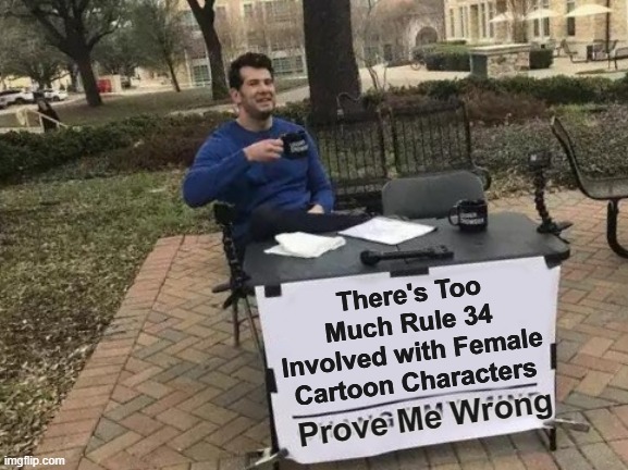 Try Change My Mind, and Opinions, and Make Me Regret my Life Choices: There's Too Much Rule 34 Prove Me Wrong (You Can't) | There's Too Much Rule 34 Involved with Female Cartoon Characters; Prove Me Wrong | image tagged in memes,change my mind,rule 34,female | made w/ Imgflip meme maker