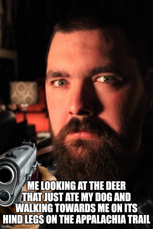 lock your doors and close all windows at sunset. | ME LOOKING AT THE DEER THAT JUST ATE MY DOG AND WALKING TOWARDS ME ON ITS HIND LEGS ON THE APPALACHIA TRAIL | image tagged in memes,dating site murderer,notdeer,appalachian trail | made w/ Imgflip meme maker