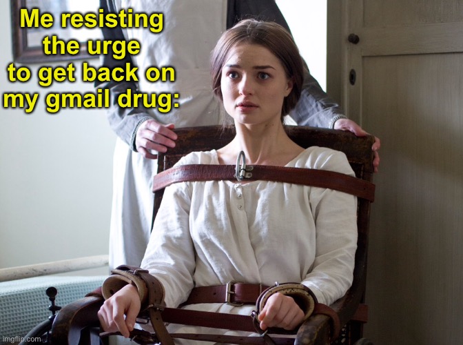 Restrained | Me resisting the urge to get back on my gmail drug: | image tagged in restrained | made w/ Imgflip meme maker