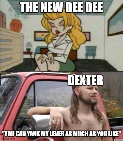 THE NEW DEE DEE; DEXTER; "YOU CAN YANK MY LEVER AS MUCH AS YOU LIKE" | image tagged in almost politically correct redneck,dexters lab | made w/ Imgflip meme maker