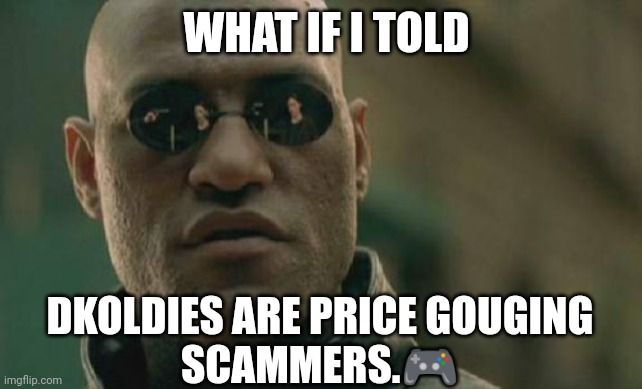 Matrix Morpheus Meme | WHAT IF I TOLD; DKOLDIES ARE PRICE GOUGING
SCAMMERS.🎮 | image tagged in memes,matrix morpheus | made w/ Imgflip meme maker