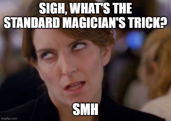 Tina Fey Eyeroll | SIGH, WHAT'S THE STANDARD MAGICIAN'S TRICK? SMH | image tagged in tina fey eyeroll | made w/ Imgflip meme maker