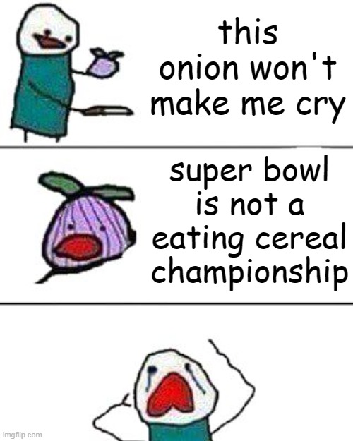 look at the coments | this onion won't make me cry; super bowl is not a eating cereal championship | image tagged in memes,funny,this onion won't make me cry | made w/ Imgflip meme maker