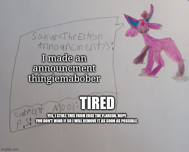 SakuraTheEspeon announcment sheet | I made an announcment thingiemabober; TIRED; YES, I STOLE THIS FROM EDGE THE FLAREON. HOPE YOU DON'T MIND IF SO I WILL REMOVE IT AS SOON AS POSSIBLE. | image tagged in sakuratheespeon announcment sheet | made w/ Imgflip meme maker