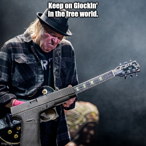 Glockin in the free world | Keep on Glockin' in the free world. | image tagged in glock,neil young | made w/ Imgflip meme maker