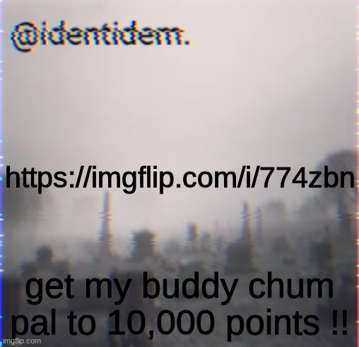 bjk | https://imgflip.com/i/774zbn; get my buddy chum pal to 10,000 points !! | made w/ Imgflip meme maker