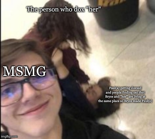 fight | The person who dox "her"; MSMG; Paul(a) getting doxxed and people finding out that Bryce and "her" are living at the same place so Bryce made Paul(a) | image tagged in fight | made w/ Imgflip meme maker