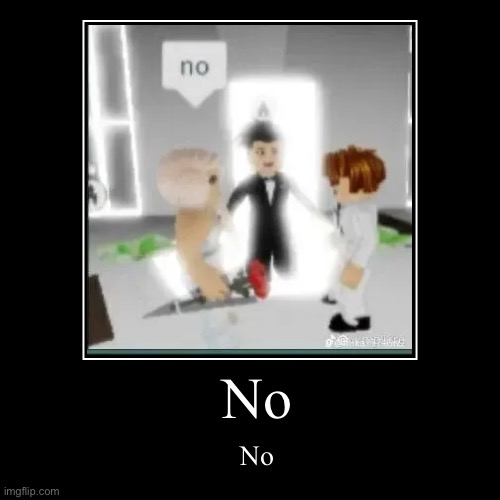 No | image tagged in funny,demotivationals,no,roblox,cursed image | made w/ Imgflip demotivational maker