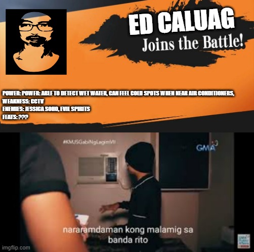 ED CALUAG; POWER: POWER: ABLE TO DETECT WET WATER, CAN FEEL COLD SPOTS WHEN NEAR AIR CONDITIONERS, 
WEAKNESS: CCTV 
ENEMIES: JESSICA SOHO, EVIL SPIRITS
FEATS: ??? | image tagged in smash bros | made w/ Imgflip meme maker