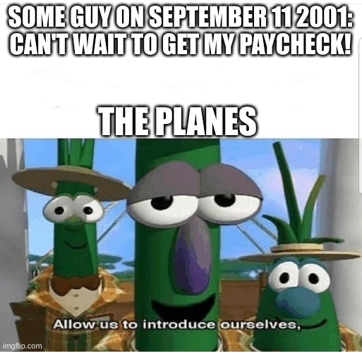 Allow us to introduce ourselves | SOME GUY ON SEPTEMBER 11 2001:
CAN'T WAIT TO GET MY PAYCHECK! THE PLANES | image tagged in allow us to introduce ourselves | made w/ Imgflip meme maker