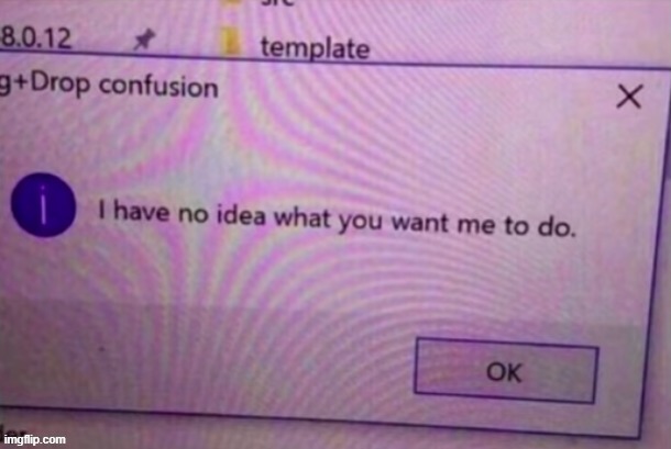 I have no idea what you want me to do | image tagged in i have no idea what you want me to do | made w/ Imgflip meme maker