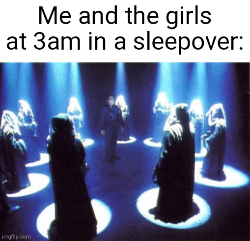 Cult | Me and the girls at 3am in a sleepover: | image tagged in cult | made w/ Imgflip meme maker