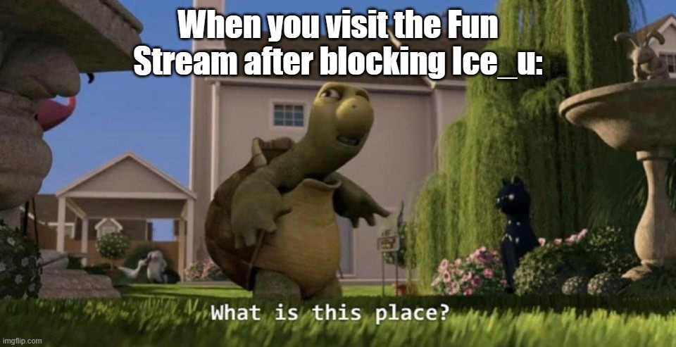 . | When you visit the Fun Stream after blocking Ice_u: | made w/ Imgflip meme maker