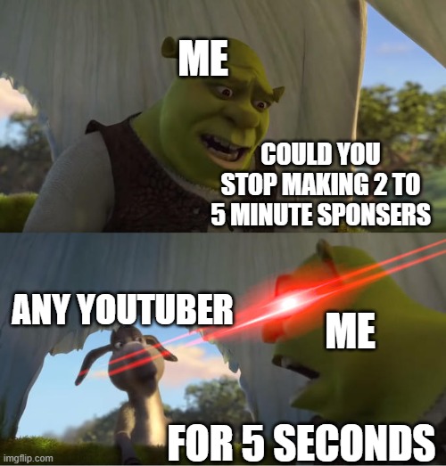 Me and Youtube be like | ME; COULD YOU STOP MAKING 2 TO 5 MINUTE SPONSERS; ME; ANY YOUTUBER; FOR 5 SECONDS | image tagged in shrek for five minutes | made w/ Imgflip meme maker