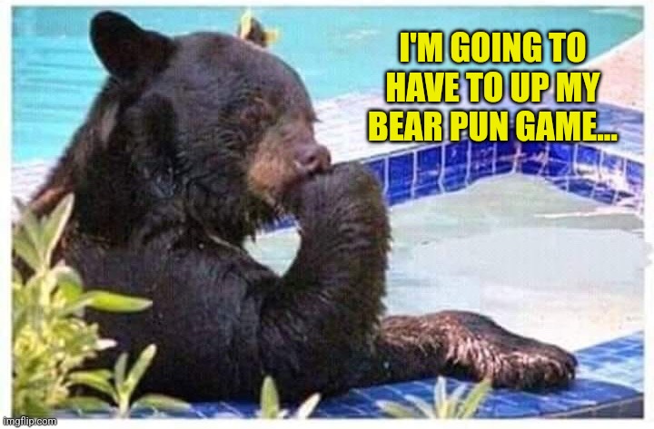 Thinking bear | I'M GOING TO HAVE TO UP MY BEAR PUN GAME... | image tagged in thinking bear | made w/ Imgflip meme maker