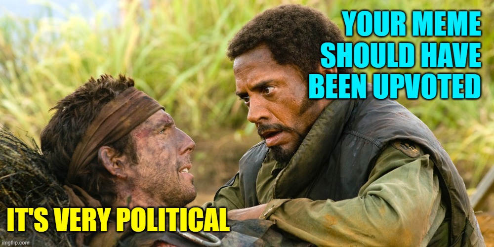 Tropic Upvote | YOUR MEME SHOULD HAVE BEEN UPVOTED; IT'S VERY POLITICAL | image tagged in tropic thunder,upvoting,memes,movies,funny,imgflip users | made w/ Imgflip meme maker