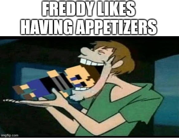 zoinks scoob! | FREDDY LIKES HAVING APPETIZERS | image tagged in funny,memes,goofy ah,five nights at freddy's,dark humor | made w/ Imgflip meme maker