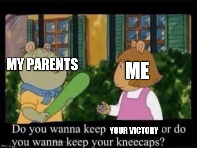 kneecaps | MY PARENTS ME YOUR VICTORY | image tagged in kneecaps | made w/ Imgflip meme maker