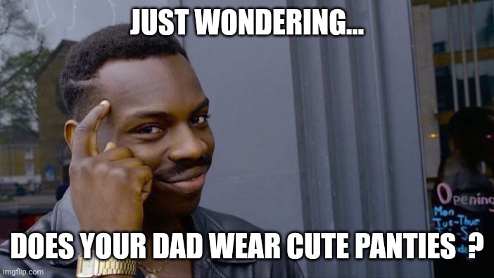 I bet he does ! | JUST WONDERING... DOES YOUR DAD WEAR CUTE PANTIES  ? | image tagged in memes,roll safe think about it,hot,panties,jeffrey | made w/ Imgflip meme maker