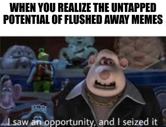 WHEN YOU REALIZE THE UNTAPPED POTENTIAL OF FLUSHED AWAY MEMES | made w/ Imgflip meme maker