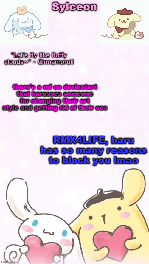 sylc's pom pom purin and cinnamoroll temp (thx yachi) | there's a mf on deviantart that harasses someone for changing their art style and getting rid of their ocs; RMX4LIFE, haru has so many reasons to block you lmao | image tagged in sylc's pom pom purin and cinnamoroll temp thx yachi | made w/ Imgflip meme maker