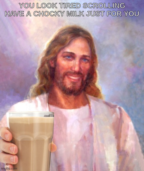 tired? | YOU LOOK TIRED SCROLLING HAVE A CHOCKY MILK JUST FOR YOU | image tagged in memes,smiling jesus,choccy milk | made w/ Imgflip meme maker