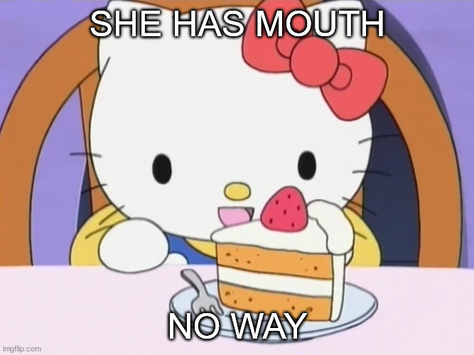 Hello Kitty Eating Cake | SHE HAS MOUTH; NO WAY | image tagged in hello kitty eating cake | made w/ Imgflip meme maker