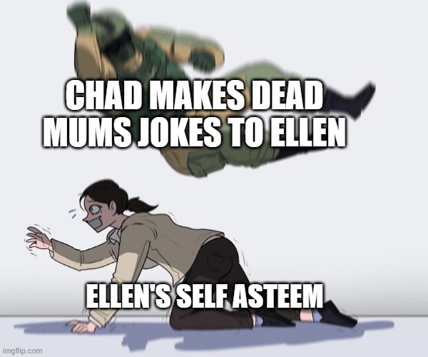 Fuze elbow dropping a hostage | CHAD MAKES DEAD MUMS JOKES TO ELLEN; ELLEN'S SELF ASTEEM | image tagged in fuze elbow dropping a hostage | made w/ Imgflip meme maker