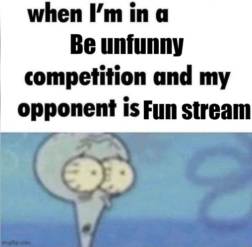 whe i'm in a competition and my opponent is | Be unfunny; Fun stream | image tagged in whe i'm in a competition and my opponent is,memes | made w/ Imgflip meme maker