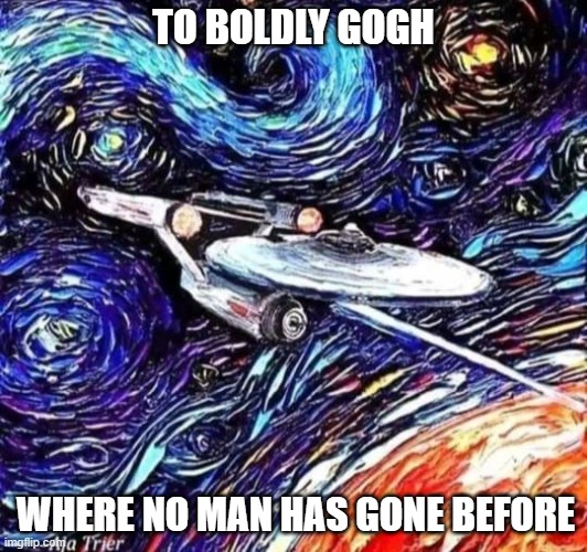 To boldly Gogh | TO BOLDLY GOGH; WHERE NO MAN HAS GONE BEFORE | image tagged in to boldly gogh | made w/ Imgflip meme maker