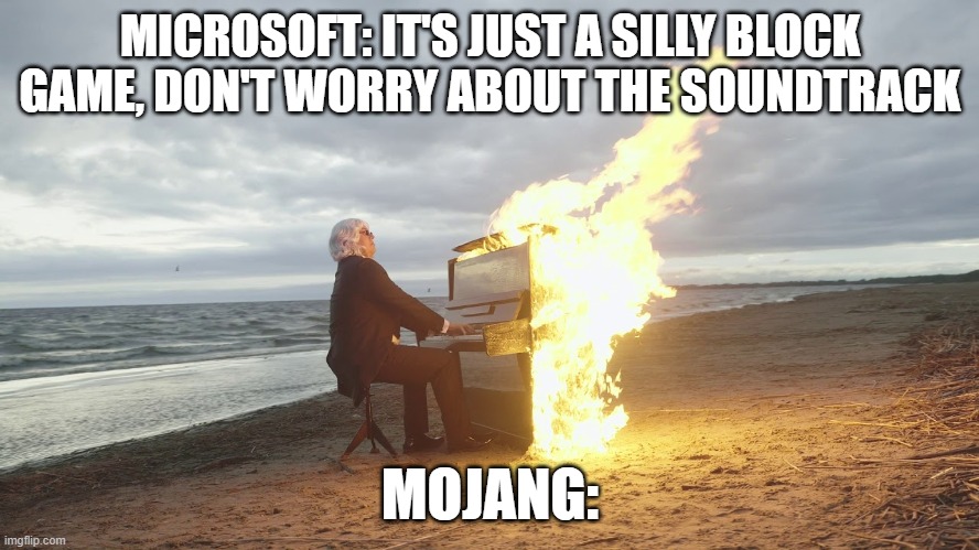 All of them slap hard | MICROSOFT: IT'S JUST A SILLY BLOCK GAME, DON'T WORRY ABOUT THE SOUNDTRACK; MOJANG: | image tagged in piano in fire,memes,funny | made w/ Imgflip meme maker