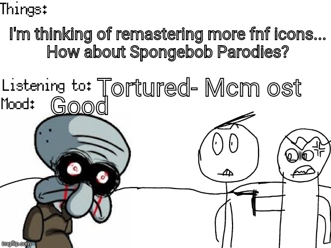 Should I? | I'm thinking of remastering more fnf icons...
How about Spongebob Parodies? Tortured- Mcm ost; Good | image tagged in josiah's announcements v2,spongebob | made w/ Imgflip meme maker