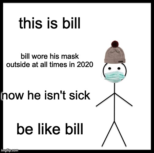 be like bill | this is bill; bill wore his mask outside at all times in 2020; now he isn't sick; be like bill | image tagged in memes,be like bill | made w/ Imgflip meme maker