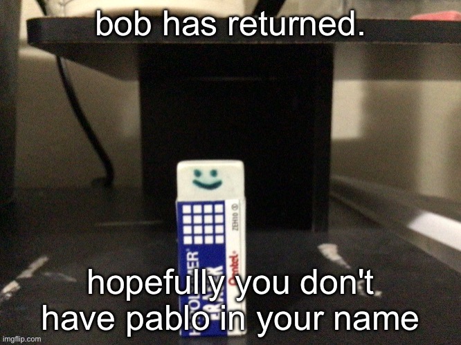 my brother made this | bob has returned. hopefully you don't have pablo in your name | made w/ Imgflip meme maker
