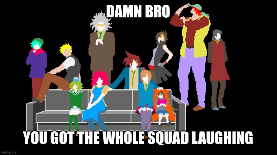 damn man that sure was funny | DAMN BRO; YOU GOT THE WHOLE SQUAD LAUGHING | made w/ Imgflip meme maker