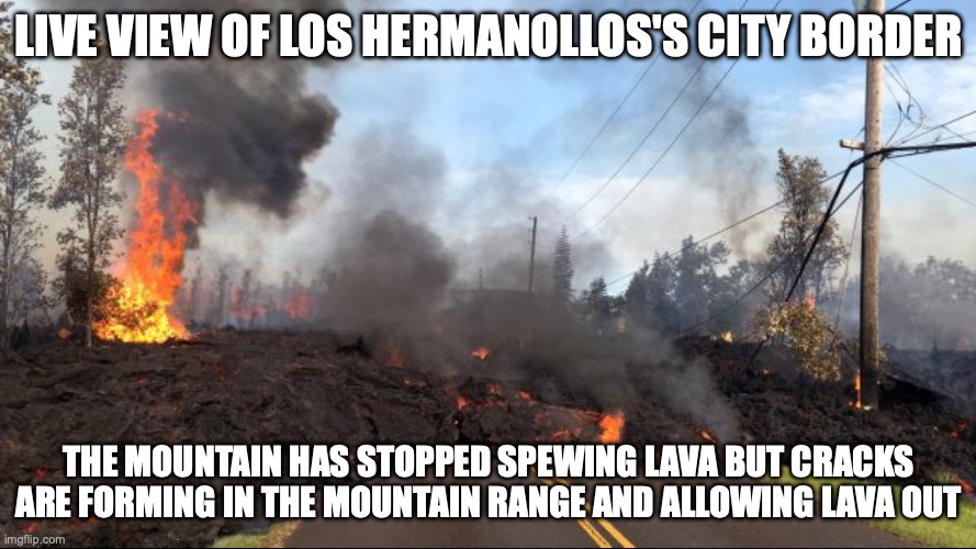 Volcano | LIVE VIEW OF LOS HERMANOLLOS'S CITY BORDER; THE MOUNTAIN HAS STOPPED SPEWING LAVA BUT CRACKS ARE FORMING IN THE MOUNTAIN RANGE AND ALLOWING LAVA OUT | image tagged in volcano | made w/ Imgflip meme maker