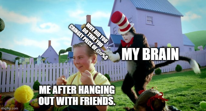 Cat in the hat with a bat. (______ Colorized) | WHY DID YOU DO THAT YOU CRINGEY PIECE OF @#%$; MY BRAIN; ME AFTER HANGING OUT WITH FRIENDS. | image tagged in cat in the hat with a bat ______ colorized | made w/ Imgflip meme maker