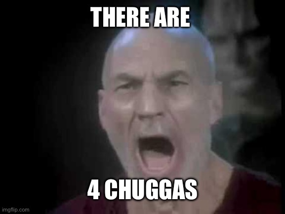 Picard Four Lights | THERE ARE; 4 CHUGGAS | image tagged in picard four lights | made w/ Imgflip meme maker