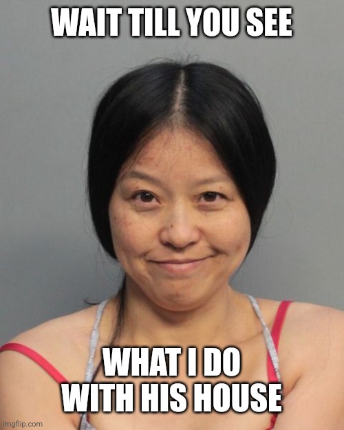 Crazy Chinese woman | WAIT TILL YOU SEE WHAT I DO WITH HIS HOUSE | image tagged in crazy chinese woman | made w/ Imgflip meme maker