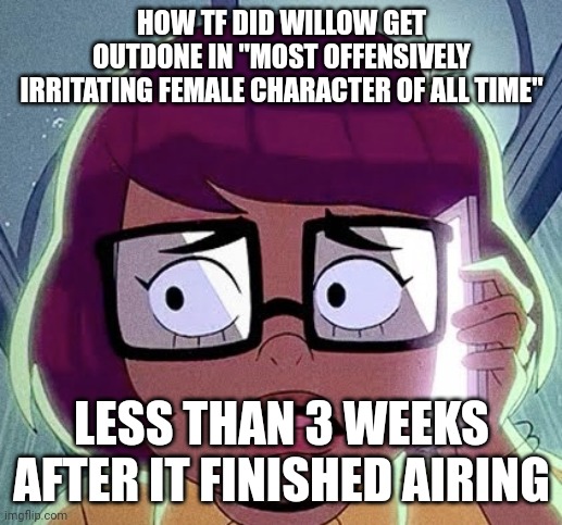 This show is so evil it's renewed my belief that a Satan obviously exists | HOW TF DID WILLOW GET OUTDONE IN "MOST OFFENSIVELY IRRITATING FEMALE CHARACTER OF ALL TIME"; LESS THAN 3 WEEKS AFTER IT FINISHED AIRING | image tagged in velma | made w/ Imgflip meme maker