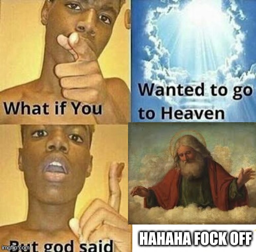 What if you wanted to go to Heaven | HAHAHA FOCK OFF | image tagged in what if you wanted to go to heaven | made w/ Imgflip meme maker