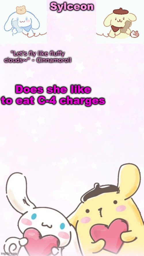 sylc's pom pom purin and cinnamoroll temp (thx yachi) | Does she like to eat C-4 charges | image tagged in sylc's pom pom purin and cinnamoroll temp thx yachi | made w/ Imgflip meme maker