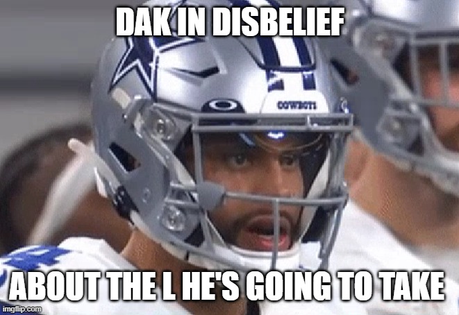 Cowboys take the L | DAK IN DISBELIEF; ABOUT THE L HE'S GOING TO TAKE | image tagged in nfl memes | made w/ Imgflip meme maker