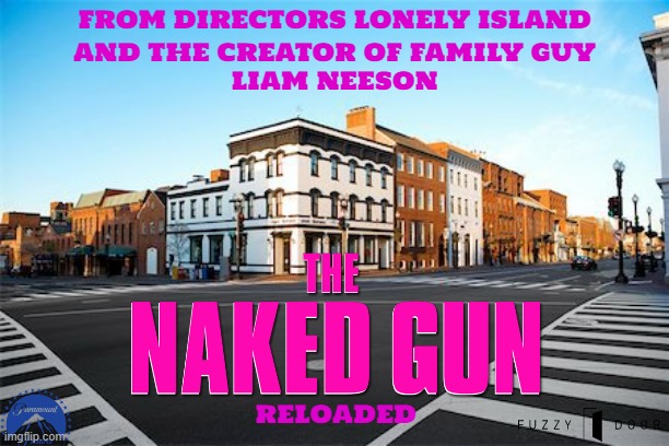 the naked gun reboot concept art | FROM DIRECTORS LONELY ISLAND; AND THE CREATOR OF FAMILY GUY; LIAM NEESON; RELOADED | image tagged in empty streets,paramount,fuzzy door productions,reboot,fake | made w/ Imgflip meme maker