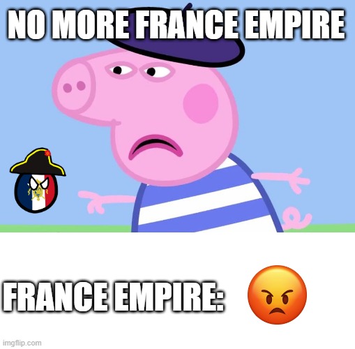France empire is D O N E | NO MORE FRANCE EMPIRE; FRANCE EMPIRE: | image tagged in what have you done,peppa pig | made w/ Imgflip meme maker