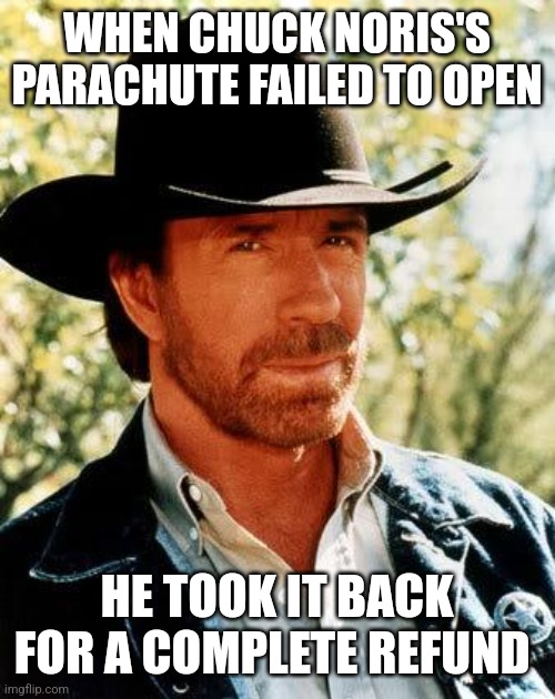 Chuck Norris Meme | WHEN CHUCK NORIS'S PARACHUTE FAILED TO OPEN; HE TOOK IT BACK FOR A COMPLETE REFUND | image tagged in memes,chuck norris | made w/ Imgflip meme maker