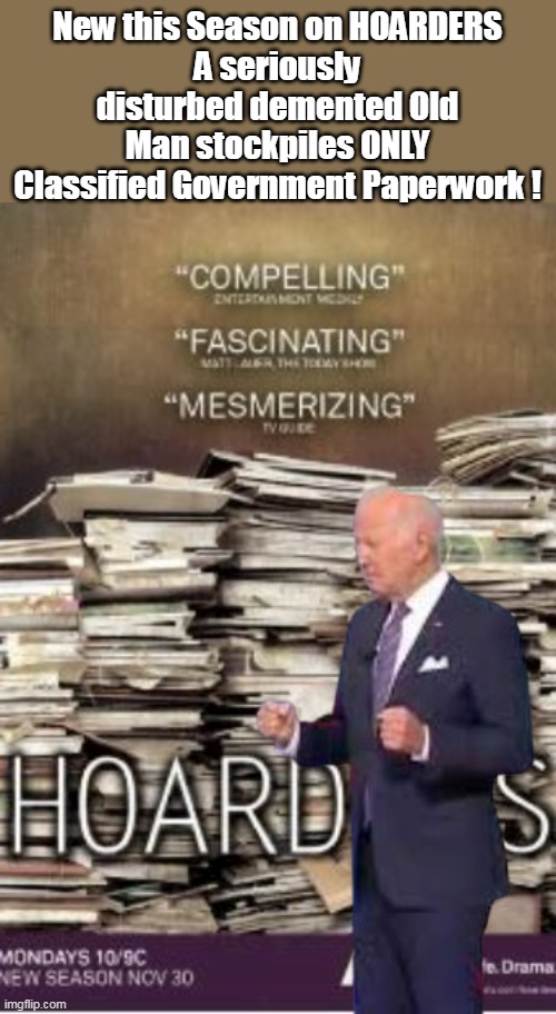 Is there room for anything OTHER than files in Delaware ? | New this Season on HOARDERS
A seriously disturbed demented Old Man stockpiles ONLY Classified Government Paperwork ! | image tagged in imbecilic old fool potus | made w/ Imgflip meme maker