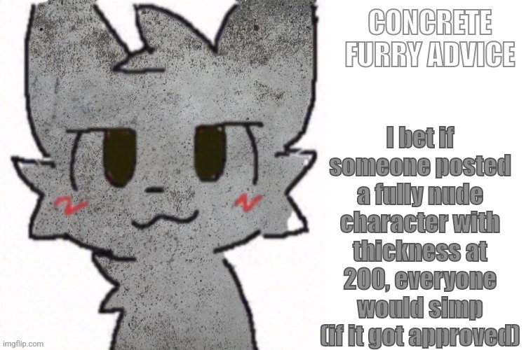 Concrete Furry Advice | I bet if someone posted a fully nude character with thickness at 200, everyone would simp (if it got approved) | image tagged in concrete furry advice | made w/ Imgflip meme maker
