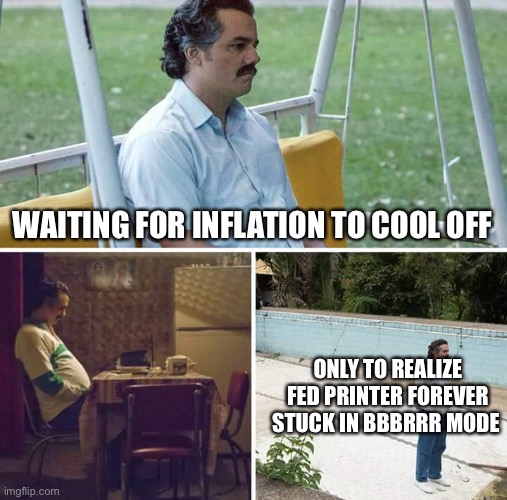 Inflation forever. | WAITING FOR INFLATION TO COOL OFF; ONLY TO REALIZE FED PRINTER FOREVER STUCK IN BBBRRR MODE | image tagged in memes,sad pablo escobar | made w/ Imgflip meme maker